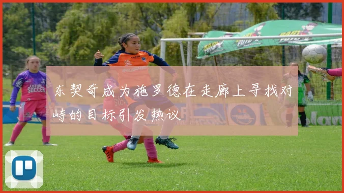 东契奇成为施罗德在走廊上寻找对峙的目标引发热议