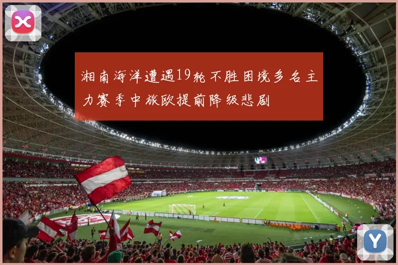 湘南海洋遭遇19轮不胜困境多名主力赛季中旅欧提前降级悲剧