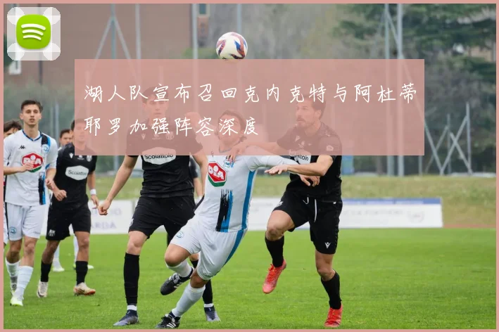 湖人队宣布召回克内克特与阿杜蒂耶罗加强阵容深度