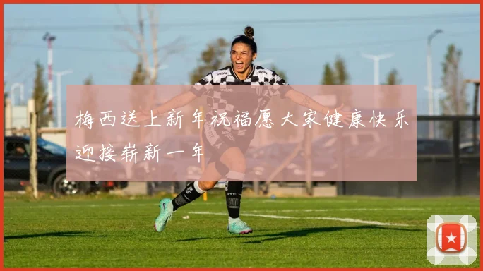 梅西送上新年祝福愿大家健康快乐迎接崭新一年