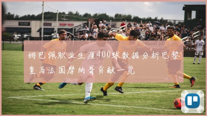姆巴佩职业生涯400球数据分析巴黎皇马法国摩纳哥贡献一览
