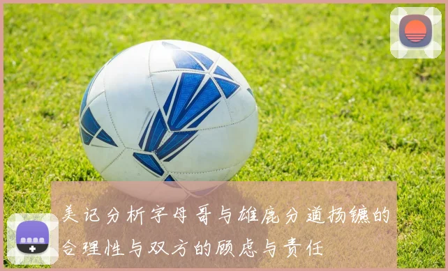 美记分析字母哥与雄鹿分道扬镳的合理性与双方的顾虑与责任