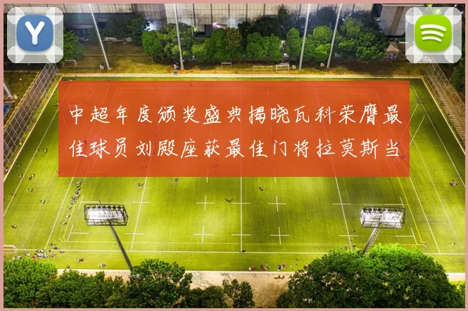 中超年度颁奖盛典揭晓瓦科荣膺最佳球员刘殿座获最佳门将拉莫斯当选最佳教练
