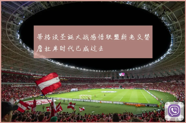 蒂格谈圣诞大战感悟联盟新老交替詹杜库时代已成过去