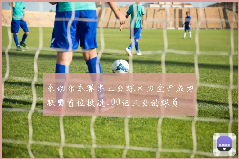 米切尔本赛季三分球火力全开成为联盟首位投进100记三分的球员