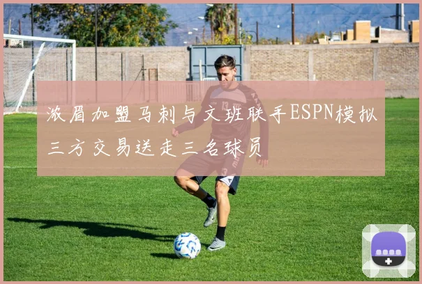浓眉加盟马刺与文班联手ESPN模拟三方交易送走三名球员