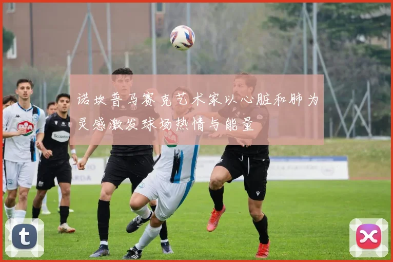 诺坎普马赛克艺术家以心脏和肺为灵感激发球场热情与能量