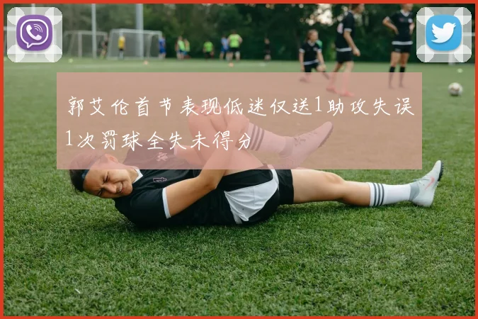 郭艾伦首节表现低迷仅送1助攻失误1次罚球全失未得分