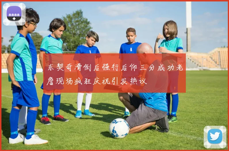 东契奇滑倒后强行后仰三分成功老詹现场疯狂庆祝引发热议