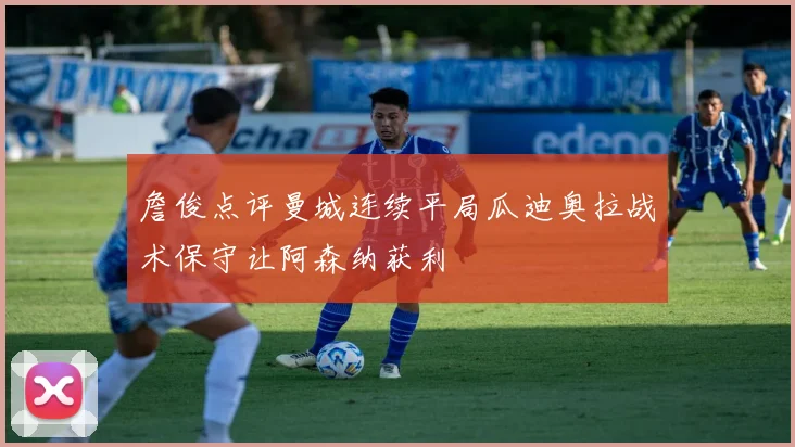 詹俊点评曼城连续平局瓜迪奥拉战术保守让阿森纳获利