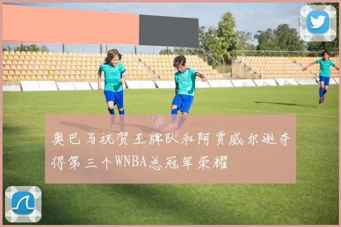 奥巴马祝贺王牌队和阿贾威尔逊夺得第三个WNBA总冠军荣耀