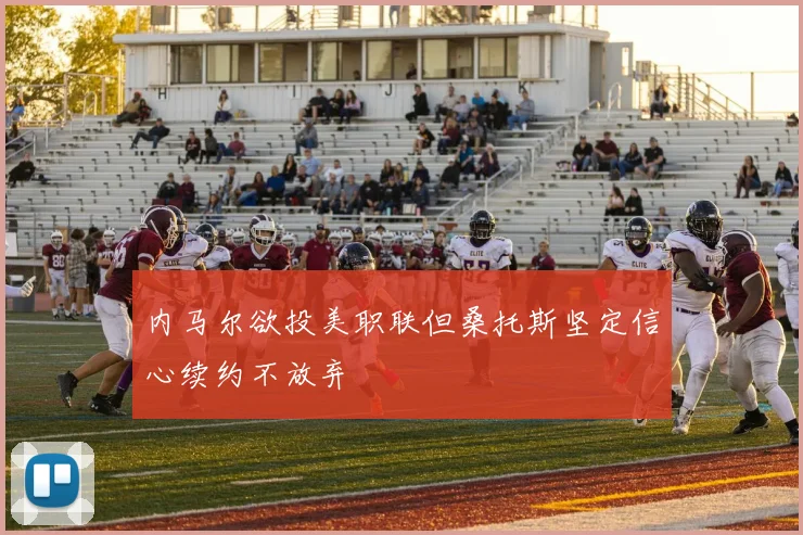 内马尔欲投美职联但桑托斯坚定信心续约不放弃