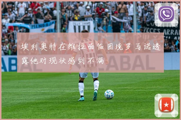 埃利奥特在维拉面临困境罗马诺透露他对现状感到不满
