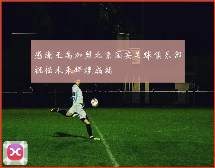 感谢王禹加盟北京国安足球俱乐部祝福未来辉煌成就