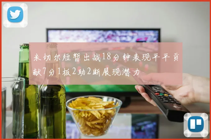 米切尔短暂出战18分钟表现平平贡献7分1板2助2断展现潜力